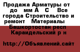 Продажа Арматуры от 6 до 32мм А500С  - Все города Строительство и ремонт » Материалы   . Башкортостан респ.,Караидельский р-н